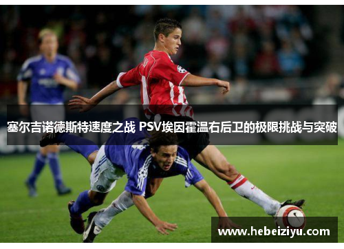 塞尔吉诺德斯特速度之战 PSV埃因霍温右后卫的极限挑战与突破