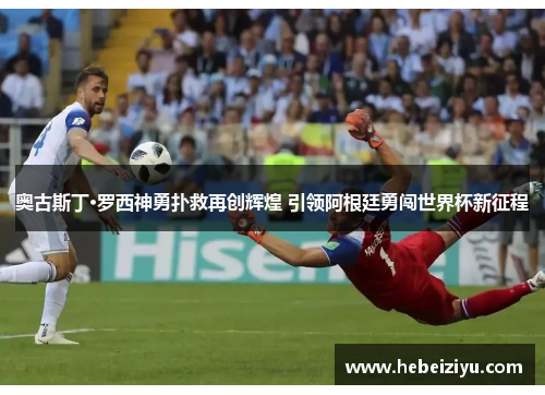 奥古斯丁·罗西神勇扑救再创辉煌 引领阿根廷勇闯世界杯新征程