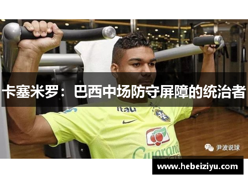 卡塞米罗：巴西中场防守屏障的统治者