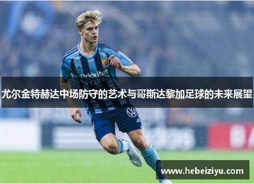 尤尔金特赫达中场防守的艺术与哥斯达黎加足球的未来展望