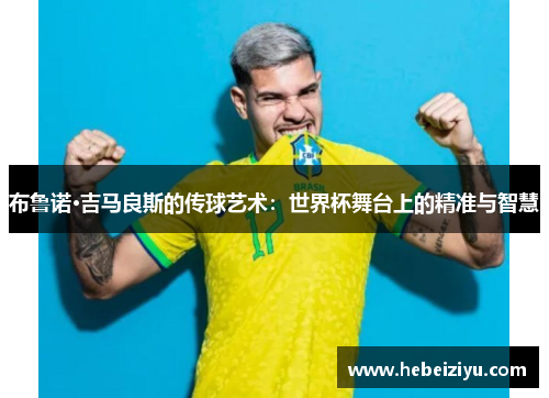 布鲁诺·吉马良斯的传球艺术：世界杯舞台上的精准与智慧