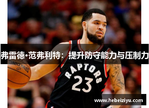 弗雷德·范弗利特：提升防守能力与压制力