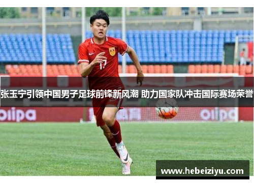 张玉宁引领中国男子足球前锋新风潮 助力国家队冲击国际赛场荣誉