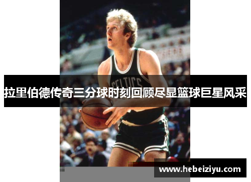 拉里伯德传奇三分球时刻回顾尽显篮球巨星风采