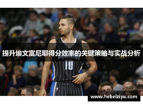 提升埃文富尼耶得分效率的关键策略与实战分析
