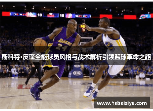 斯科特·皮蓬全能球员风格与战术解析引领篮球革命之路