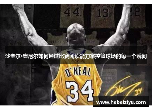 沙奎尔·奥尼尔如何通过比赛阅读能力掌控篮球场的每一个瞬间