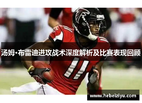 汤姆·布雷迪进攻战术深度解析及比赛表现回顾