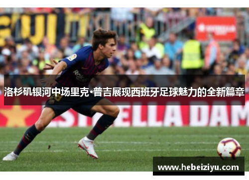 洛杉矶银河中场里克·普吉展现西班牙足球魅力的全新篇章