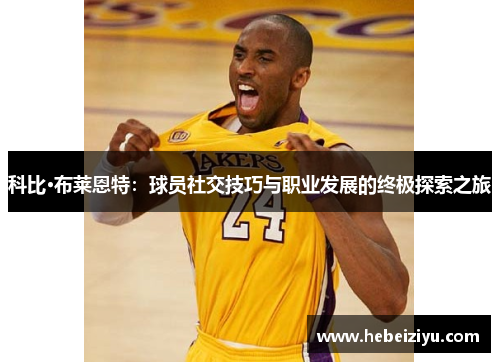 科比·布莱恩特：球员社交技巧与职业发展的终极探索之旅