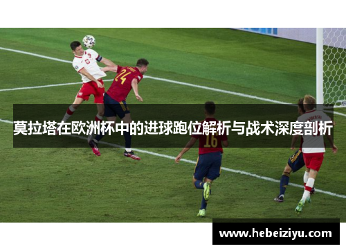 莫拉塔在欧洲杯中的进球跑位解析与战术深度剖析