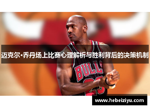 迈克尔·乔丹场上比赛心理解析与胜利背后的决策机制