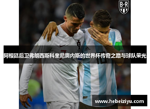 阿根廷后卫弗朗西斯科奎尼奥内斯的世界杯传奇之路与球队荣光