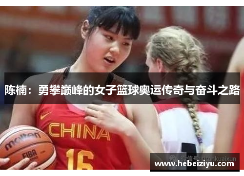 陈楠：勇攀巅峰的女子篮球奥运传奇与奋斗之路