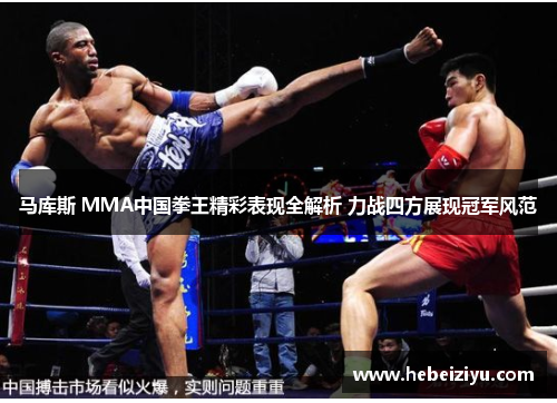 马库斯 MMA中国拳王精彩表现全解析 力战四方展现冠军风范