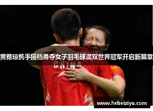黄雅琼携手搭档勇夺女子羽毛球混双世界冠军开启新篇章