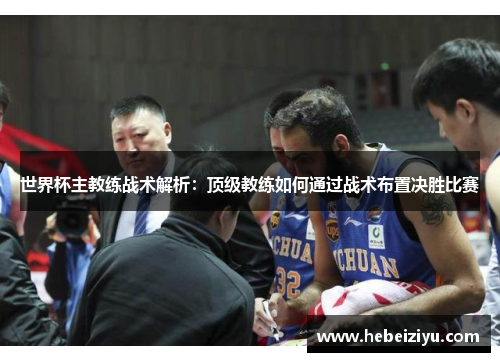 世界杯主教练战术解析：顶级教练如何通过战术布置决胜比赛