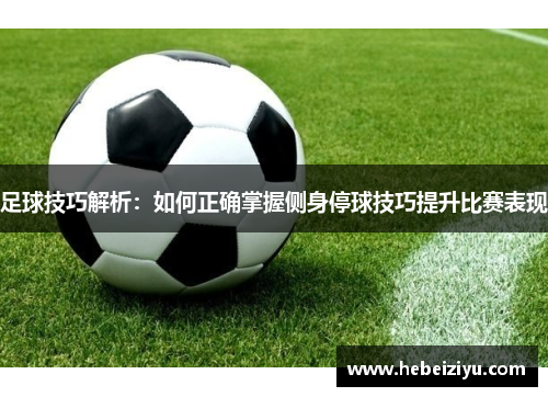 足球技巧解析：如何正确掌握侧身停球技巧提升比赛表现