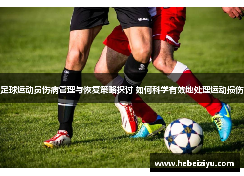 足球运动员伤病管理与恢复策略探讨 如何科学有效地处理运动损伤