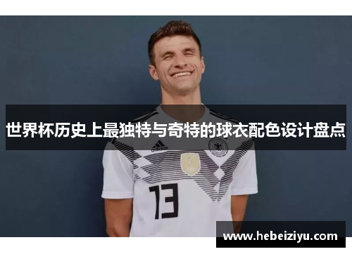 世界杯历史上最独特与奇特的球衣配色设计盘点