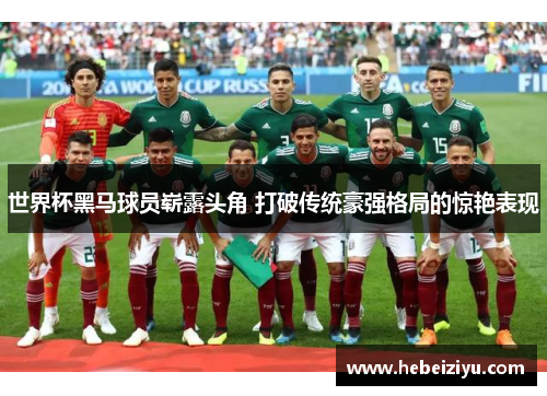 世界杯黑马球员崭露头角 打破传统豪强格局的惊艳表现