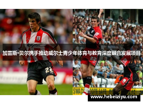 加雷斯·贝尔携手推动威尔士青少年体育与教育深度融合发展项目