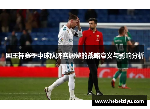 国王杯赛季中球队阵容调整的战略意义与影响分析
