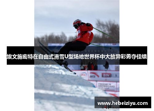 埃文施密特在自由式滑雪U型场地世界杯中大放异彩勇夺佳绩
