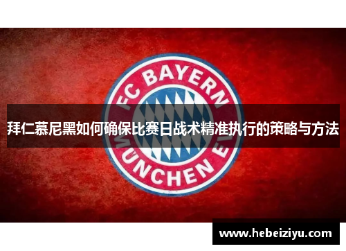 拜仁慕尼黑如何确保比赛日战术精准执行的策略与方法