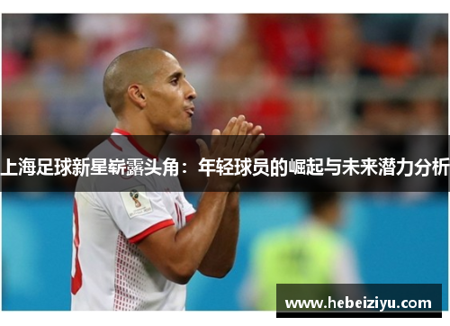 上海足球新星崭露头角：年轻球员的崛起与未来潜力分析