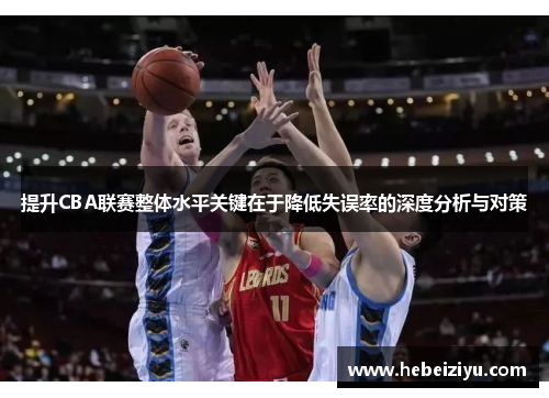 提升CBA联赛整体水平关键在于降低失误率的深度分析与对策