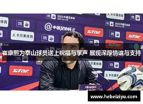 崔康熙为泰山球员送上祝福与掌声 展现深厚情谊与支持