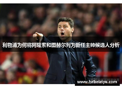 利物浦为何将阿隆索和图赫尔列为新任主帅候选人分析