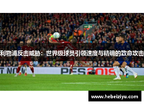 利物浦反击威胁：世界级球员引领速度与精确的致命攻击