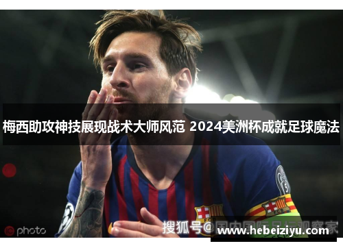 梅西助攻神技展现战术大师风范 2024美洲杯成就足球魔法