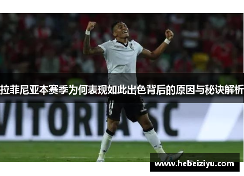 拉菲尼亚本赛季为何表现如此出色背后的原因与秘诀解析